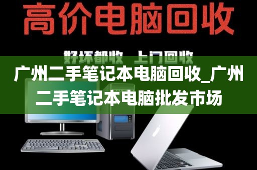 广州二手笔记本电脑回收_广州二手笔记本电脑批发市场