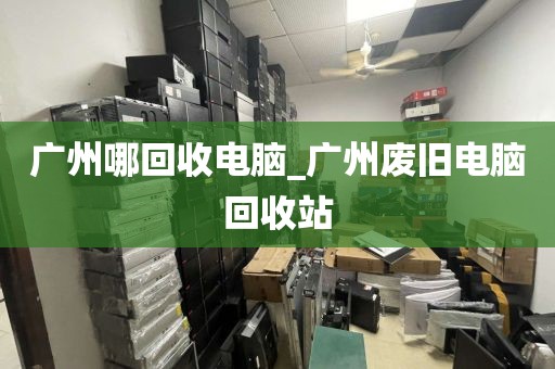 广州哪回收电脑_广州废旧电脑回收站