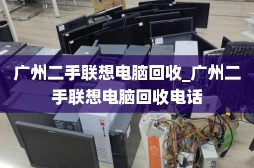 广州二手联想电脑回收_广州二手联想电脑回收电话