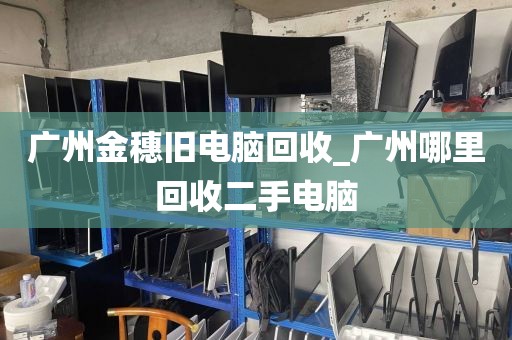 广州金穗旧电脑回收_广州哪里回收二手电脑