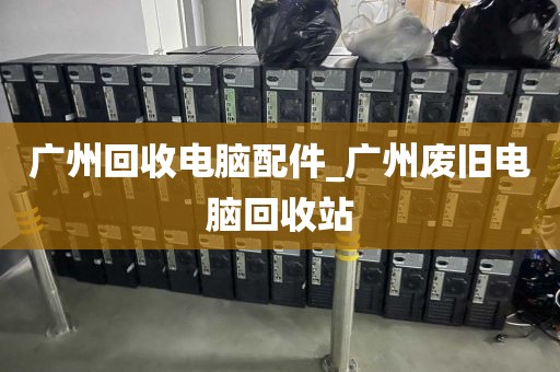 广州回收电脑配件_广州废旧电脑回收站