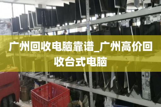 广州回收电脑靠谱_广州高价回收台式电脑