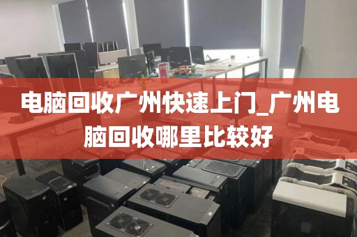 电脑回收广州快速上门_广州电脑回收哪里比较好